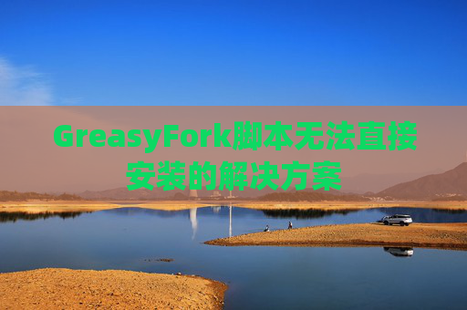 GreasyFork脚本无法直接安装的解决方案